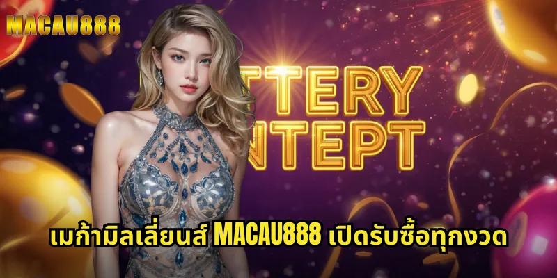 เมก้ามิลเลี่ยนส์ MACAU888 เปิดรับซื้อทุกงวด