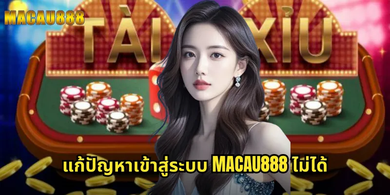 แก้ปัญหาเข้าสู่ระบบ MACAU888 ไม่ได้