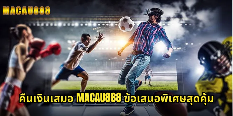 คืนเงินเสมอ MACAU888 ข้อเสนอพิเศษสุดคุ้ม